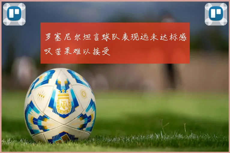 罗塞尼尔坦言球队表现远未达标感叹苦果难以接受
