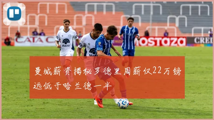曼城薪资揭秘罗德里周薪仅22万镑远低于哈兰德一半