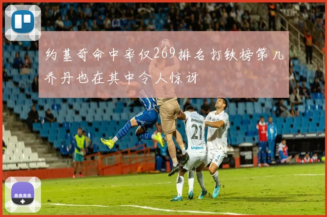 约基奇命中率仅269排名打铁榜第几乔丹也在其中令人惊讶