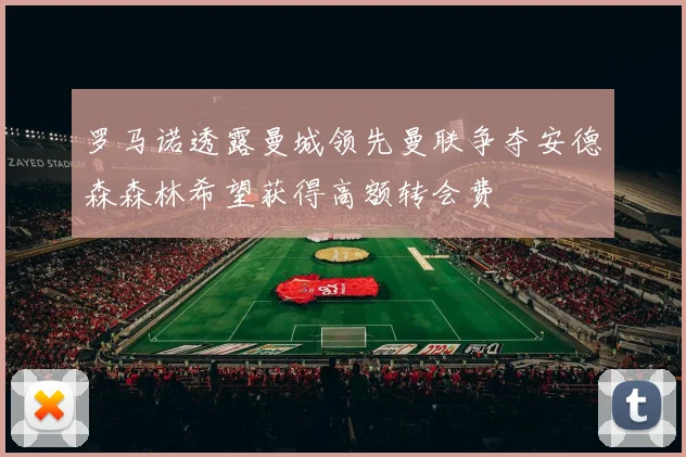罗马诺透露曼城领先曼联争夺安德森森林希望获得高额转会费