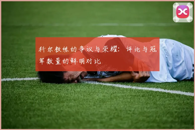 科尔教练的争议与荣耀：评论与冠军数量的鲜明对比