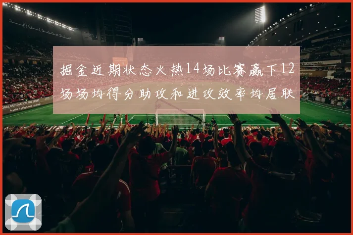 掘金近期状态火热14场比赛赢下12场场均得分助攻和进攻效率均居联盟首位