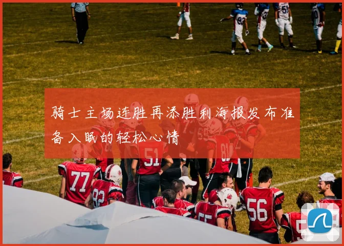 骑士主场连胜再添胜利海报发布准备入眠的轻松心情