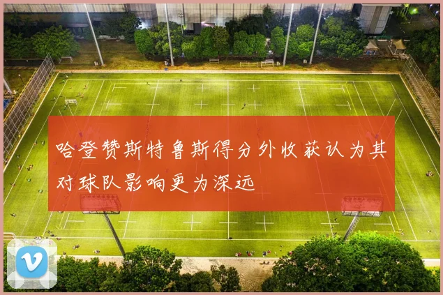 哈登赞斯特鲁斯得分外收获认为其对球队影响更为深远