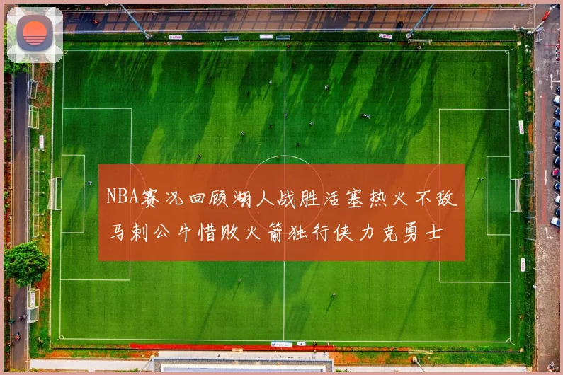 NBA赛况回顾湖人战胜活塞热火不敌马刺公牛惜败火箭独行侠力克勇士