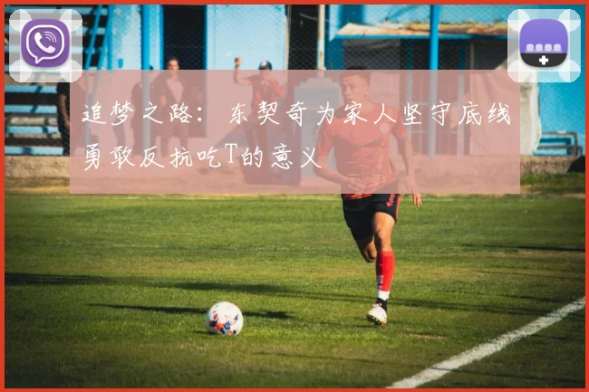 追梦之路：东契奇为家人坚守底线勇敢反抗吃T的意义