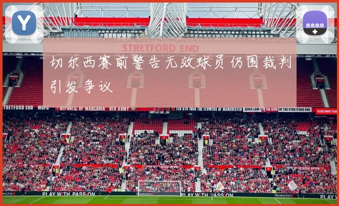 切尔西赛前警告无效球员仍围裁判引发争议