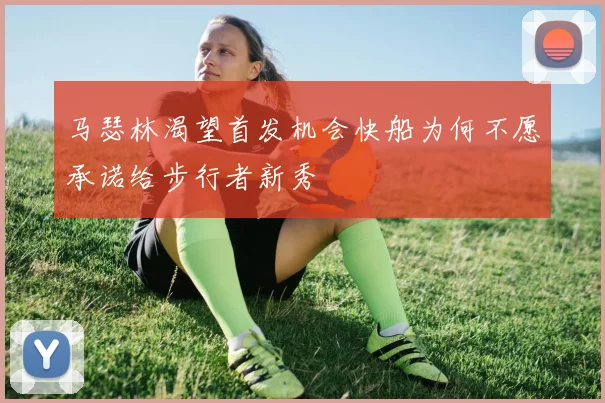 马瑟林渴望首发机会快船为何不愿承诺给步行者新秀